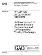 Weapons Acquisition Reform: Actions Needed to Address Systems Engineering and Developmental Testing Challenges di United States Government Account Office edito da Createspace Independent Publishing Platform