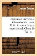 Exposition Universelle Internationale de 1889 Paris. Rapports Du Jury International. Classe 10 di Choquet-E edito da Hachette Livre - BNF