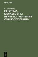 Existenz, Denken, Stil: Perspektiven einer Grundbeziehung di G. Heath King edito da De Gruyter
