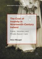 The Cost of Insanity in Nineteenth-Century Ireland di Alice Mauger edito da Springer International Publishing