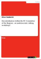 Decentralisation Within the Eu: Committee of the Regions - An Undemocratic Talking Workshop? di Oliver Hedderich edito da Grin Verlag