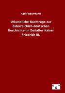 Urkundliche Nachträge zur österreichich-deutschen Geschichte im Zeitalter Kaiser Friedrich III. di Adolf Bachmann edito da Outlook Verlag