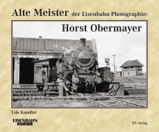 Alte Meister der Eisenbahn-Photographie: Horst Obermayer di Udo Kandler edito da Ek-Verlag GmbH