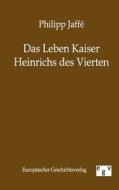 Das Leben Kaiser Heinrichs des Vierten di Philipp Jaffe edito da TP Verone Publishing