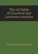 The Oil Fields Of Crawford And Lawrence Counties di Raymond S Blatchley edito da Book On Demand Ltd.
