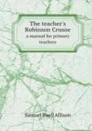 The Teacher's Robinson Crusoe A Manual For Primary Teachers di Samuel Buell Allison edito da Book On Demand Ltd.