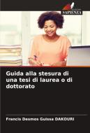 Guida alla stesura di una tesi di laurea o di dottorato di Francis Desmos Guissa Dakouri edito da Edizioni Sapienza