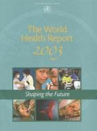 The World Health Report 2003: Shaping the Future di World Health Organization edito da WORLD HEALTH ORGN
