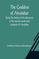 The Goddess of Atvatabar; Being the history of the discovery of the interior world and conquest of Atvatabar di William Richard Bradshaw edito da Alpha Editions