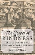 The Gospel of Kindness: Animal Welfare and the Making of Modern America di Janet M. Davis edito da OXFORD UNIV PR