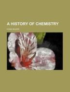 A History Of Chemistry di Hugo Bauer edito da General Books Llc