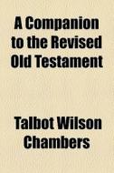 Companion To The Revised Old Testament di Talbot Walbot Chambers edito da General Books Llc