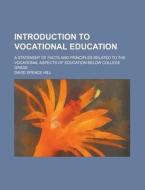 Introduction To Vocational Education; A Statement Of Facts And Principles Related To The Vocational Aspects Of Education Below College Grade di David Spence Hill edito da General Books Llc