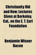 Christianity Old And New; Lectures Given At Berkeley, Cal., On The E. T. Earl Foundation di Benjamin Wisner Bacon edito da General Books Llc