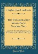 The Phonographic Word-Book Number Two: Containing the Whole Body of Effective Words in the English Language, Arranged and Classified According to the di Stephen Pearl Andrews edito da Forgotten Books