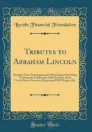 Tributes to Abraham Lincoln: Excerpts from Newspapers and Other Sources Providing Testimonials Lauding the 16th President of the United States; Sur di Lincoln Financial Foundation edito da Forgotten Books
