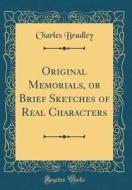 Original Memorials, or Brief Sketches of Real Characters (Classic Reprint) di Charles Bradley edito da Forgotten Books