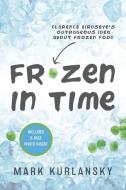Frozen in Time: Clarence Birdseye's Outrageous Idea about Frozen Food di Mark Kurlansky edito da DELACORTE PR