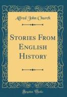 Stories from English History (Classic Reprint) di Alfred John Church edito da Forgotten Books