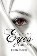 Loving Eyes Can't See di Penny Glover edito da Lulu.com