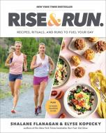 Rise and Run: Recipes, Rituals, and Runs to Jumpstart Your Day di Shalane Flanagan, Elyse Kopecky edito da RODALE PR