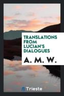 Translations from Lucian's dialogues di A. M. W. edito da Trieste Publishing