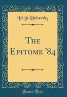 The Epitome '84 (Classic Reprint) di Lehigh University edito da Forgotten Books