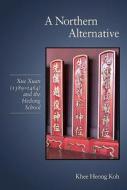 A Northern Alternative - Xue Xuan (1389 1464) and the Hedong School di Khee Heong Koh edito da Harvard University Press