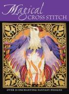 Magical Cross Stitch di Claire Crompton, Joan Elliott, Joanne Sanderson, Lesley Teare, Ursula Michael edito da David & Charles PLC