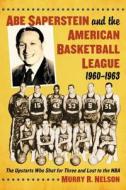 Abe Saperstein and the American Basketball League, 1960-1963: The Upstarts Who Shot for Three and Lost to the NBA di Murry R. Nelson edito da MCFARLAND & CO INC