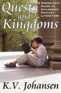 Quests and Kingdoms: A Grown-Up's Guide to Children's Fantasy Literature di K. V. Johansen edito da FOOD AND FUN LLC