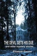 The Devil Gets His Due and Other Mystery Stories di Elizabeth Elwood edito da Elihu Entertainment