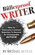 The Bulletproof Writer: How to Overcome Constant Rejection to Become an Unstoppable Author di Michael Alvear edito da TANTOR MEDIA INC