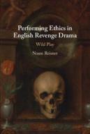 Performing Ethics In English Revenge Drama di Noam Reisner edito da Cambridge University Press
