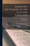 Jamieson's Dictionary of the Scottish Language: In Which the Words Are Explained in Their Different Senses, Authorized by the Names of the Writers by di John Jamieson, John Johnstone edito da LEGARE STREET PR