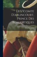 Le Vicomte D'arlincourt, Prince Des Romantiques di Alfred Marquiset edito da LEGARE STREET PR