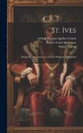St. Ives: Being the Adventures of a French Prisoner in England di Robert Louis Stevenson, Arthur Thomas Quiller-Couch, Sidney Colvin edito da LEGARE STREET PR