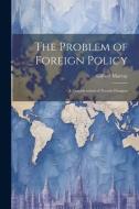 The Problem of Foreign Policy: A Consideration of Present Dangers di Gilbert Murray edito da LEGARE STREET PR