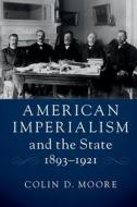 American Imperialism and the State, 1893-1921 di Colin D. (University of Hawaii Moore edito da Cambridge University Press