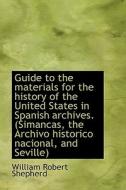 Guide To The Materials For The History Of The United States In Spanish Archives. (simancas, The Arch di William Robert Shepherd edito da Bibliolife