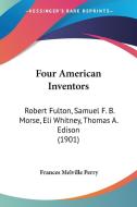Four American Inventors: Robert Fulton, Samuel F. B. Morse, Eli Whitney, Thomas A. Edison (1901) di Frances Melville Perry edito da Kessinger Publishing