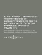 Exhibit Number Presented by the Brotherhood of Locomotive Engineers and the Brotherhood of Locomotive Firemen and Enginemen Volume 11-13 di Brotherhood Of Locomotive Engineers edito da Rarebooksclub.com