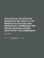 Statutes of the State of Minnesota Relating to the Minnesota Railroad and Warehouse Commission and Rules and Regulations Adopted by the Commission di Minnesota edito da Rarebooksclub.com