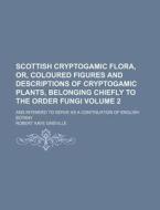 Scottish Cryptogamic Flora, Or, Coloured Figures and Descriptions of Cryptogamic Plants, Belonging Chiefly to the Order Fungi Volume 2; And Intended t di Robert Kaye Greville edito da Rarebooksclub.com