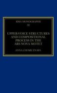 Upper-Voice Structures and Compositional Process in the Ars Nova Motet di Anna Zayaruznaya edito da Taylor & Francis Ltd