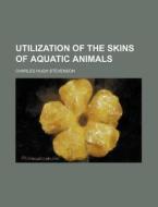 Utilization Of The Skins Of Aquatic Anim di Charles Hugh Stevenson edito da Rarebooksclub.com