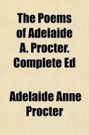 The Poems Of Adelaide A. Procter. Comple di Adelaide Anne Procter edito da General Books