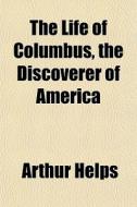 The Life Of Columbus, The Discoverer Of di Arthur Helps edito da General Books