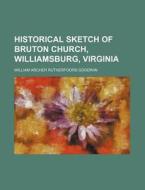 Historical Sketch Of Bruton Church, Will di William Archer Rutherford Goodwin edito da Rarebooksclub.com
