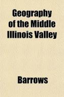 Geography Of The Middle Illinois Valley di Barrows edito da General Books